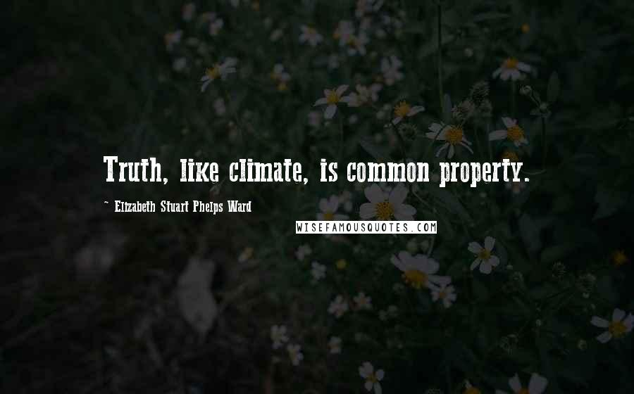 Elizabeth Stuart Phelps Ward Quotes: Truth, like climate, is common property.