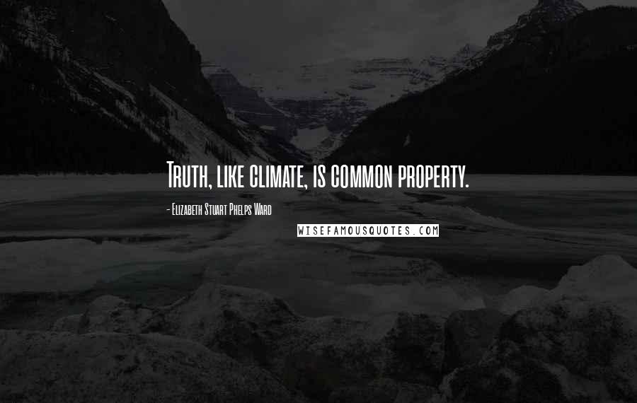 Elizabeth Stuart Phelps Ward Quotes: Truth, like climate, is common property.