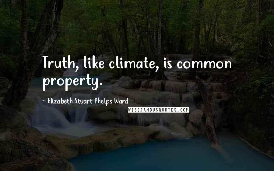Elizabeth Stuart Phelps Ward Quotes: Truth, like climate, is common property.