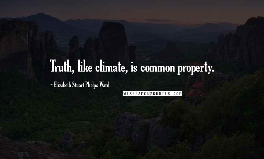 Elizabeth Stuart Phelps Ward Quotes: Truth, like climate, is common property.