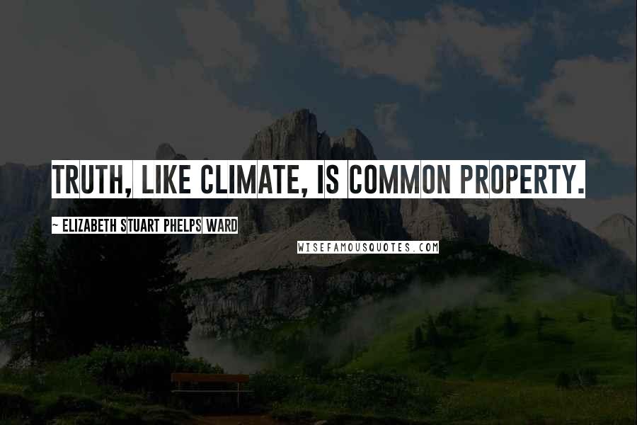 Elizabeth Stuart Phelps Ward Quotes: Truth, like climate, is common property.