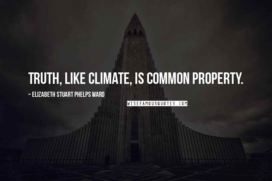 Elizabeth Stuart Phelps Ward Quotes: Truth, like climate, is common property.