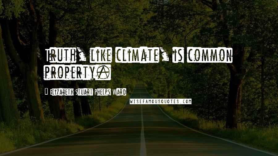 Elizabeth Stuart Phelps Ward Quotes: Truth, like climate, is common property.