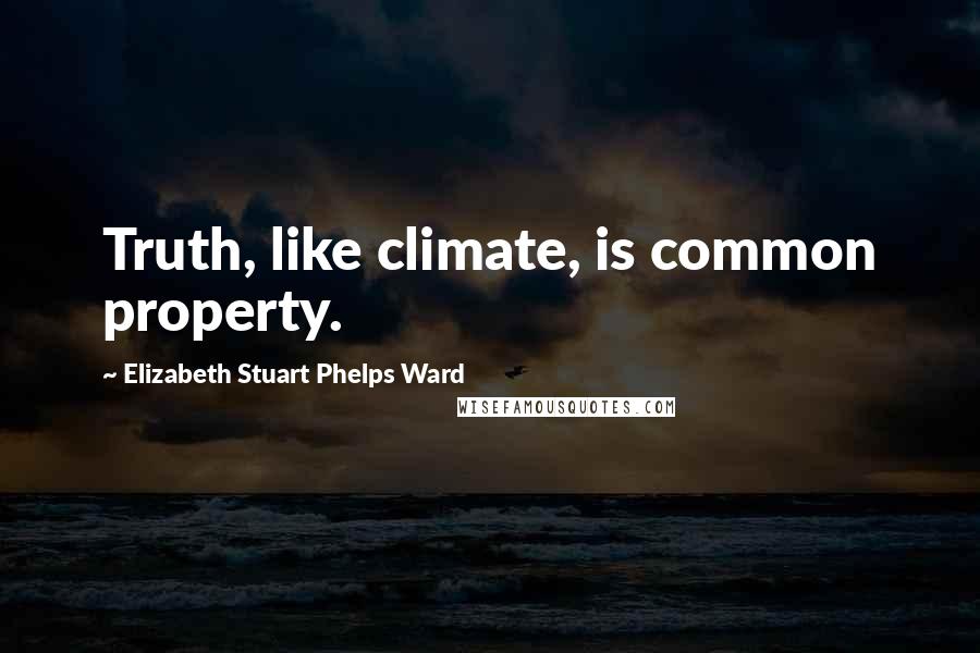 Elizabeth Stuart Phelps Ward Quotes: Truth, like climate, is common property.