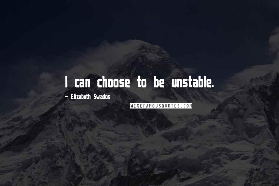 Elizabeth Swados Quotes: I can choose to be unstable.