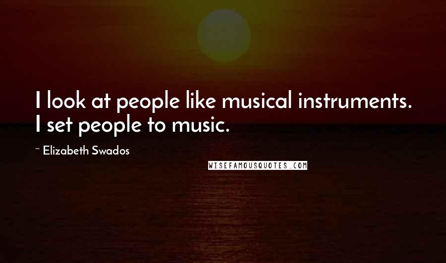 Elizabeth Swados Quotes: I look at people like musical instruments. I set people to music.