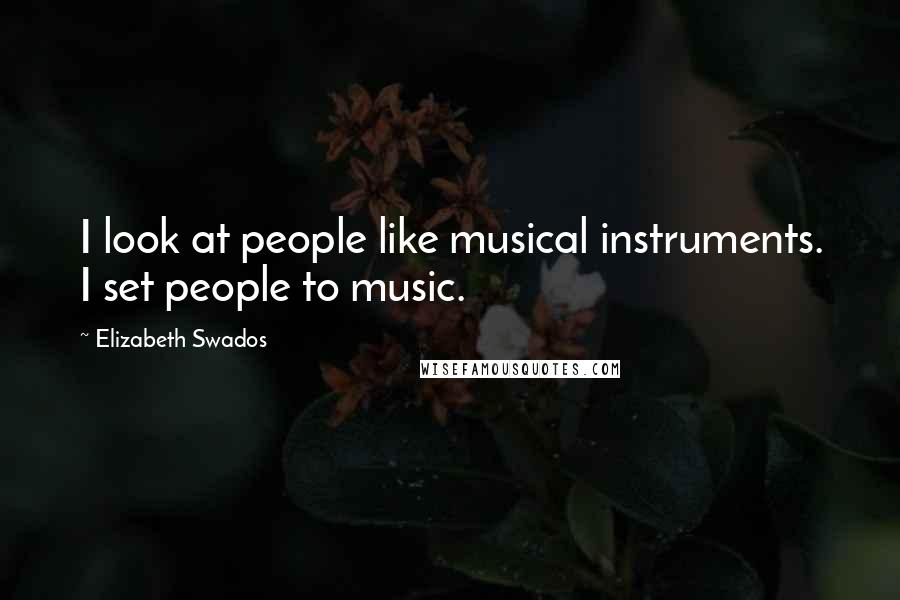 Elizabeth Swados Quotes: I look at people like musical instruments. I set people to music.