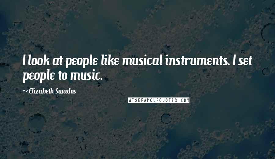 Elizabeth Swados Quotes: I look at people like musical instruments. I set people to music.