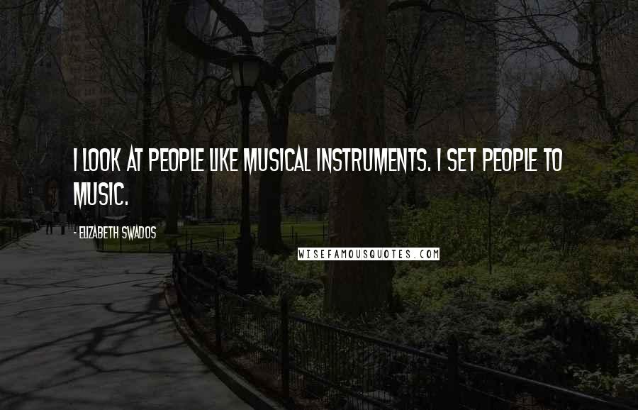 Elizabeth Swados Quotes: I look at people like musical instruments. I set people to music.
