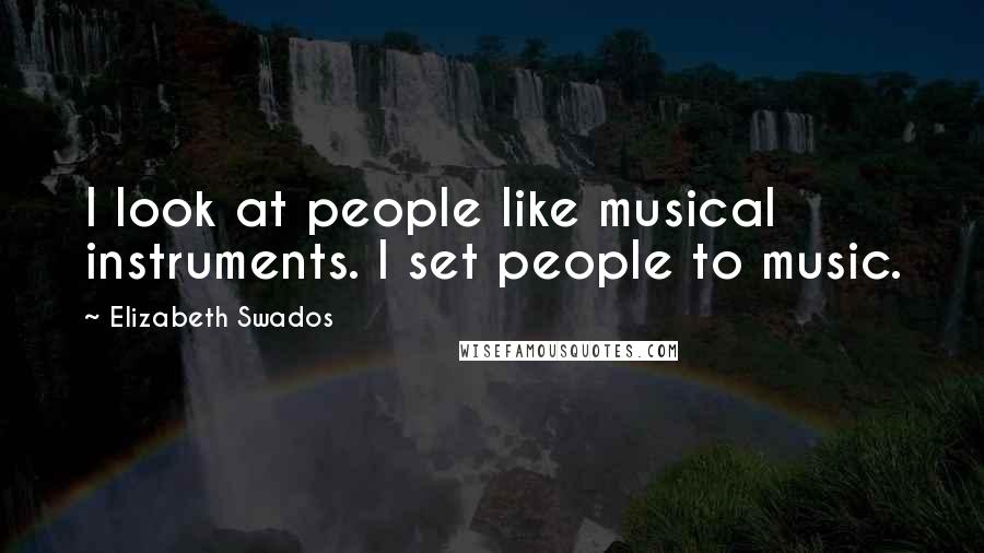 Elizabeth Swados Quotes: I look at people like musical instruments. I set people to music.
