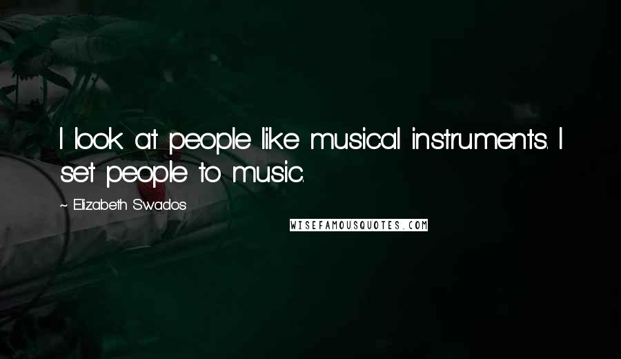 Elizabeth Swados Quotes: I look at people like musical instruments. I set people to music.