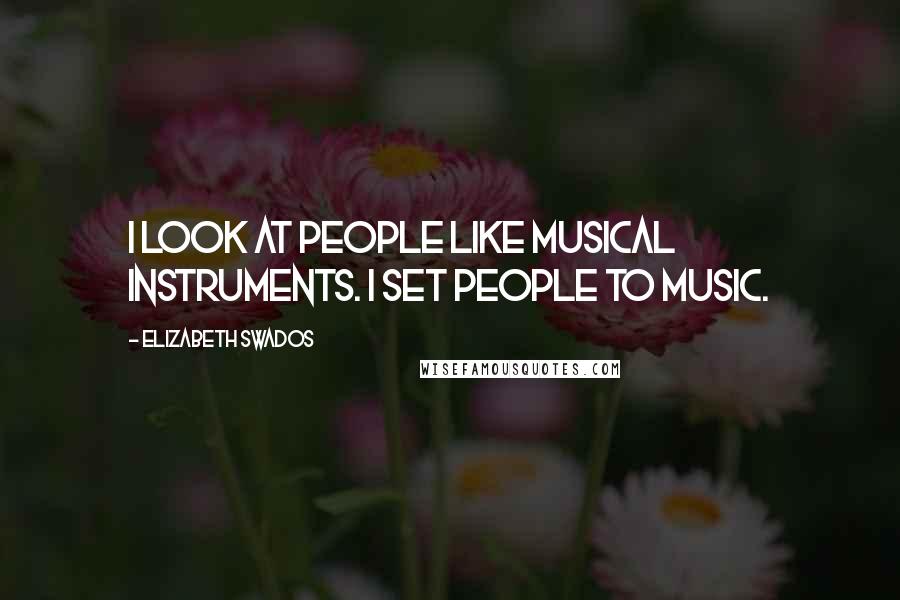 Elizabeth Swados Quotes: I look at people like musical instruments. I set people to music.