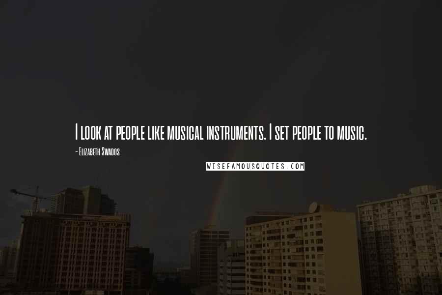 Elizabeth Swados Quotes: I look at people like musical instruments. I set people to music.