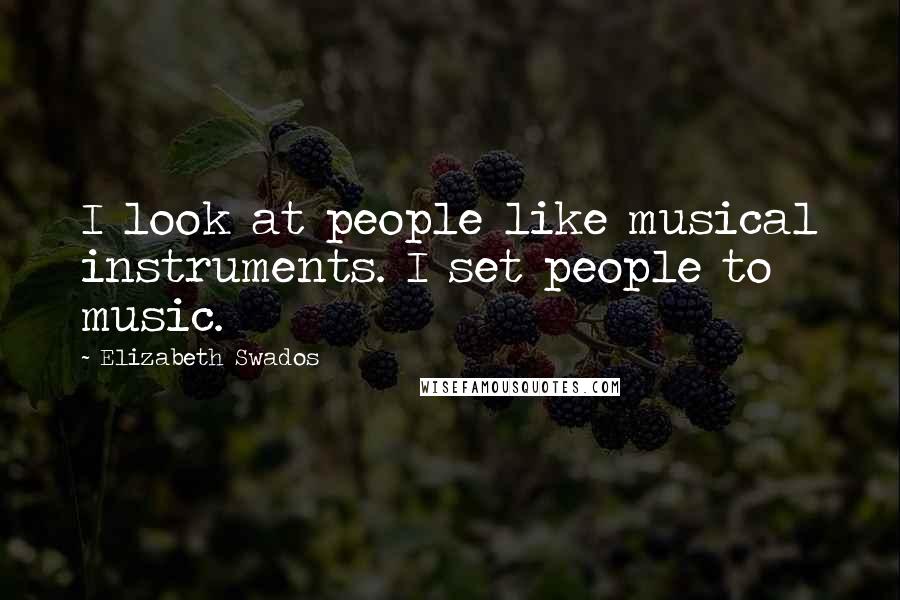Elizabeth Swados Quotes: I look at people like musical instruments. I set people to music.