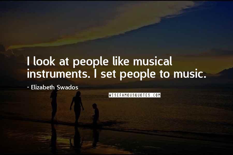 Elizabeth Swados Quotes: I look at people like musical instruments. I set people to music.
