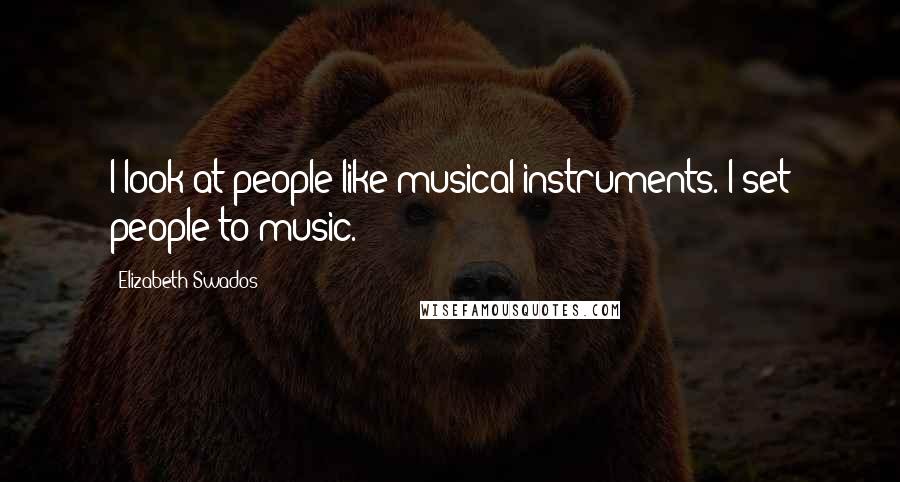 Elizabeth Swados Quotes: I look at people like musical instruments. I set people to music.