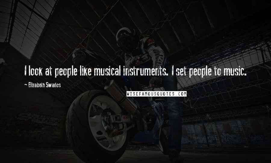 Elizabeth Swados Quotes: I look at people like musical instruments. I set people to music.