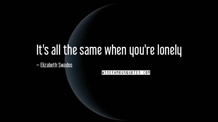 Elizabeth Swados Quotes: It's all the same when you're lonely