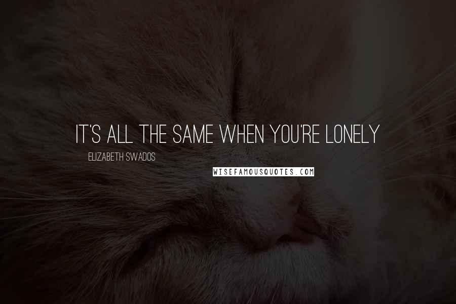 Elizabeth Swados Quotes: It's all the same when you're lonely