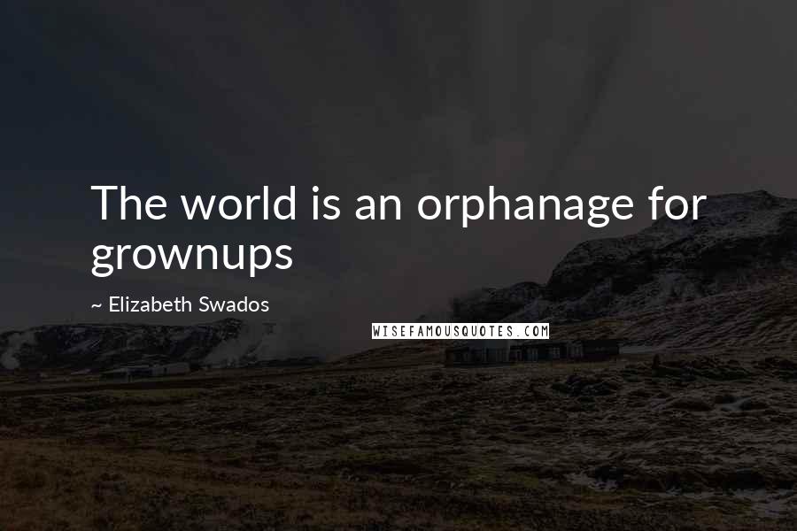 Elizabeth Swados Quotes: The world is an orphanage for grownups