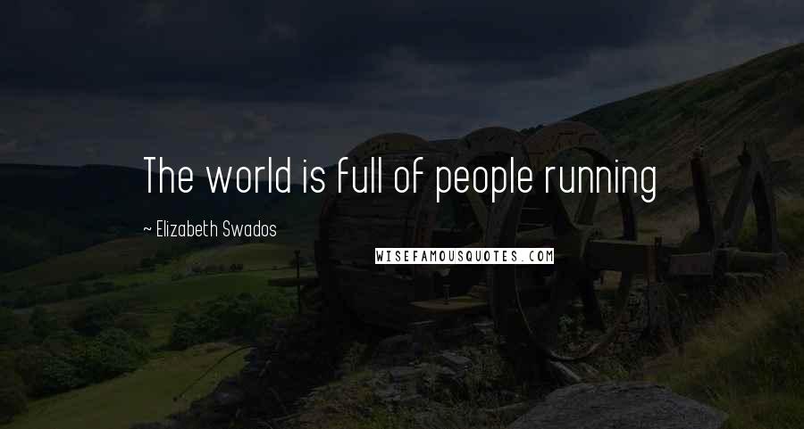 Elizabeth Swados Quotes: The world is full of people running