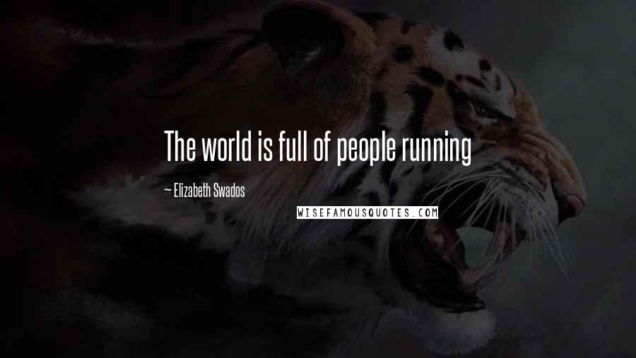 Elizabeth Swados Quotes: The world is full of people running