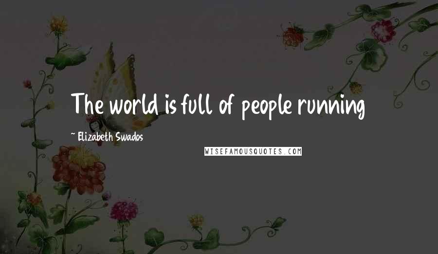 Elizabeth Swados Quotes: The world is full of people running