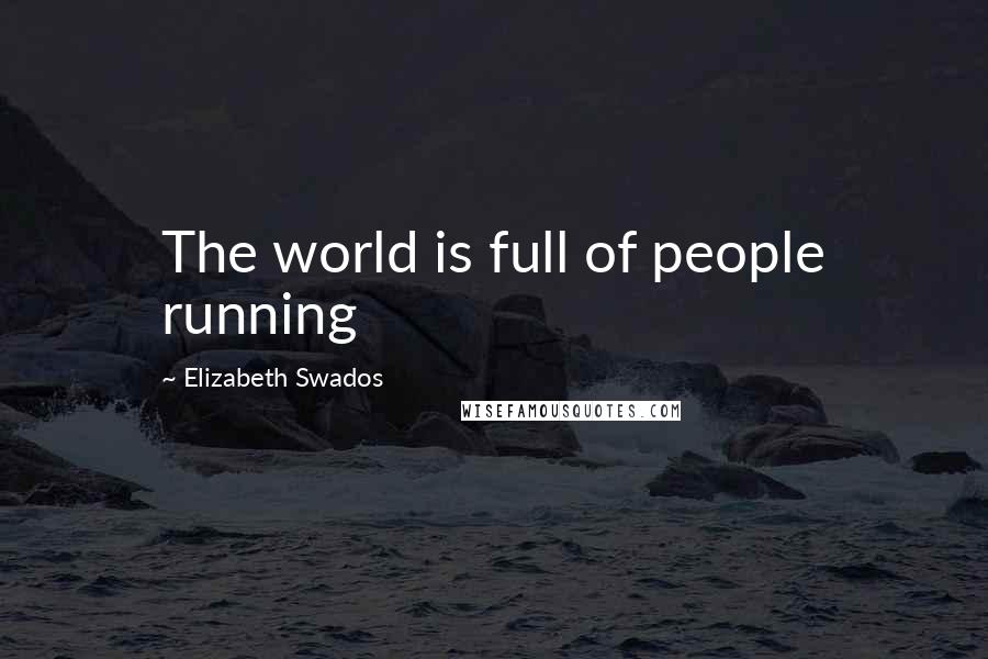 Elizabeth Swados Quotes: The world is full of people running