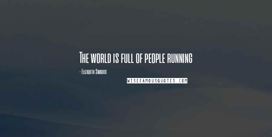 Elizabeth Swados Quotes: The world is full of people running