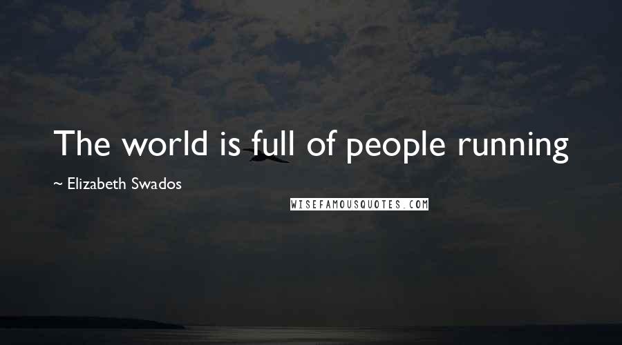 Elizabeth Swados Quotes: The world is full of people running