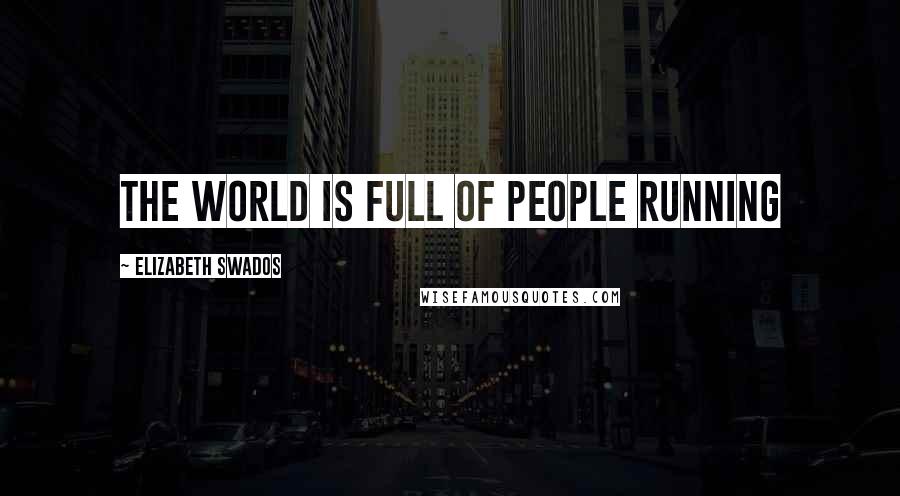 Elizabeth Swados Quotes: The world is full of people running