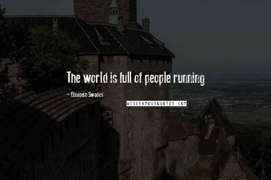 Elizabeth Swados Quotes: The world is full of people running