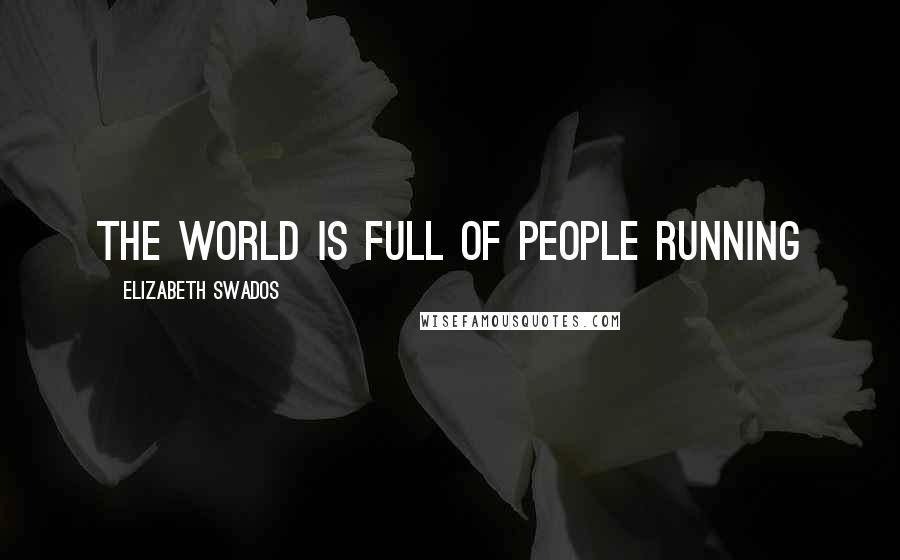 Elizabeth Swados Quotes: The world is full of people running