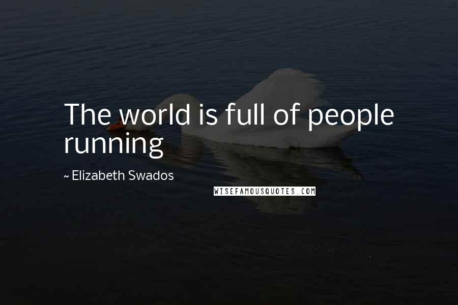 Elizabeth Swados Quotes: The world is full of people running