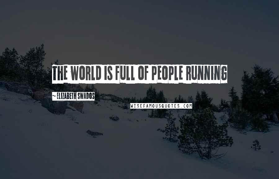 Elizabeth Swados Quotes: The world is full of people running