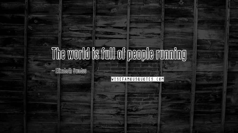 Elizabeth Swados Quotes: The world is full of people running