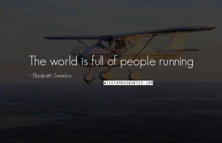 Elizabeth Swados Quotes: The world is full of people running