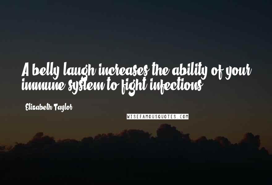 Elizabeth Taylor Quotes: A belly laugh increases the ability of your immune system to fight infections.