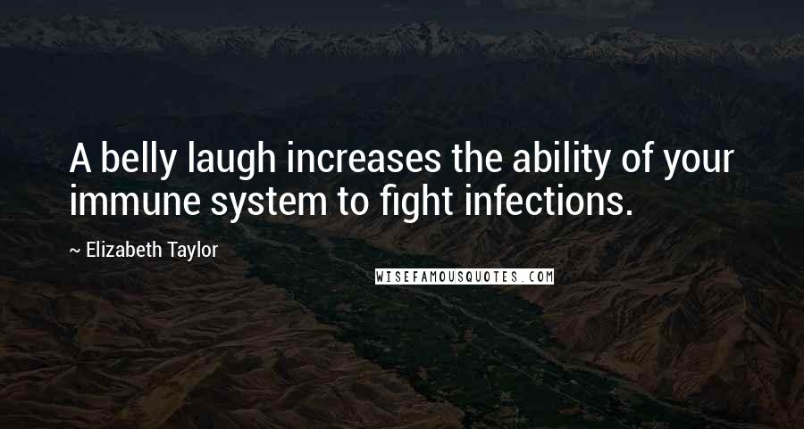 Elizabeth Taylor Quotes: A belly laugh increases the ability of your immune system to fight infections.