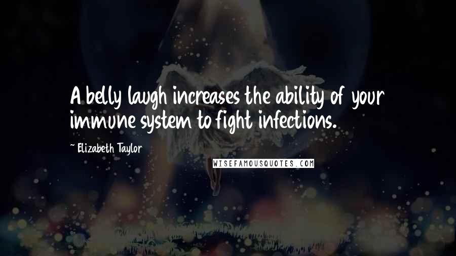 Elizabeth Taylor Quotes: A belly laugh increases the ability of your immune system to fight infections.