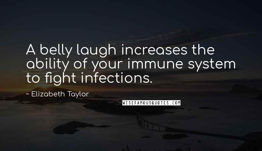 Elizabeth Taylor Quotes: A belly laugh increases the ability of your immune system to fight infections.