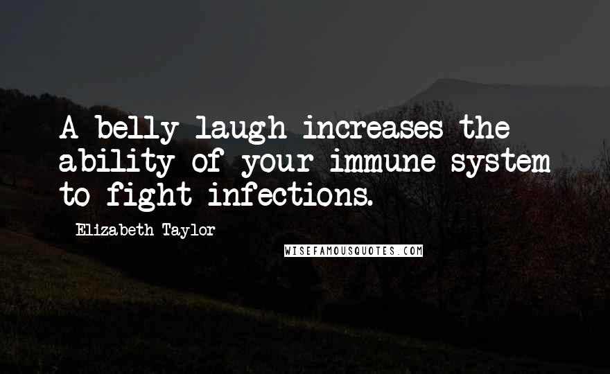 Elizabeth Taylor Quotes: A belly laugh increases the ability of your immune system to fight infections.