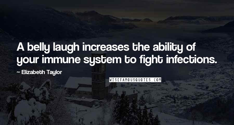 Elizabeth Taylor Quotes: A belly laugh increases the ability of your immune system to fight infections.