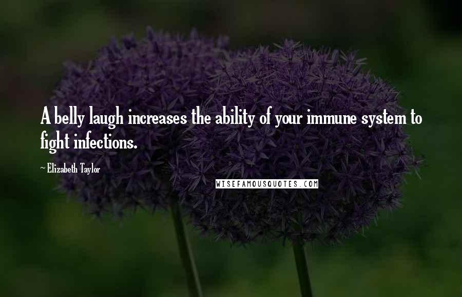 Elizabeth Taylor Quotes: A belly laugh increases the ability of your immune system to fight infections.