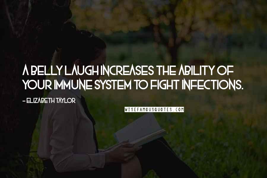 Elizabeth Taylor Quotes: A belly laugh increases the ability of your immune system to fight infections.