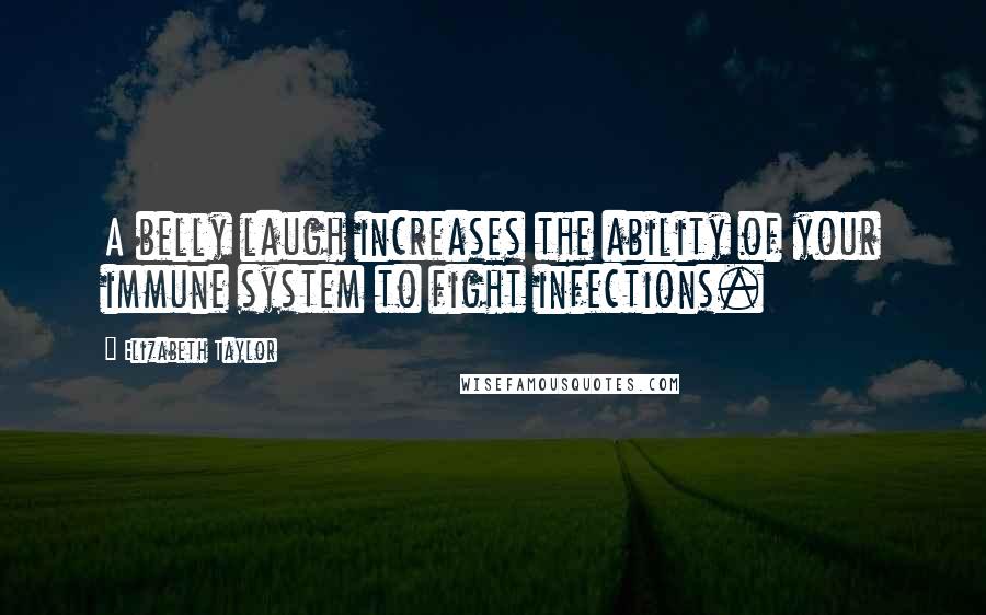 Elizabeth Taylor Quotes: A belly laugh increases the ability of your immune system to fight infections.