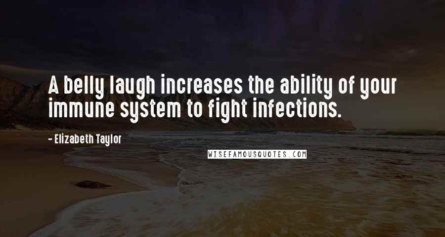 Elizabeth Taylor Quotes: A belly laugh increases the ability of your immune system to fight infections.