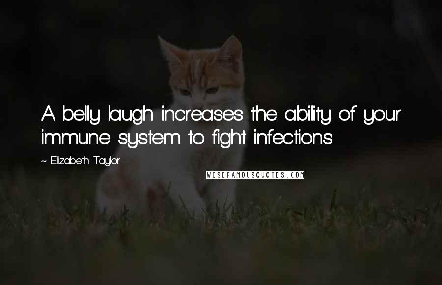 Elizabeth Taylor Quotes: A belly laugh increases the ability of your immune system to fight infections.