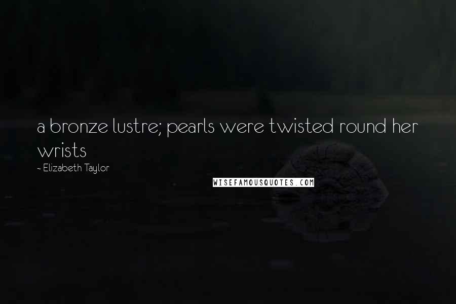 Elizabeth Taylor Quotes: a bronze lustre; pearls were twisted round her wrists