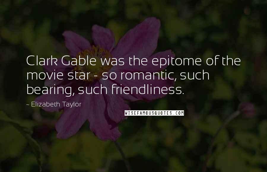 Elizabeth Taylor Quotes: Clark Gable was the epitome of the movie star - so romantic, such bearing, such friendliness.